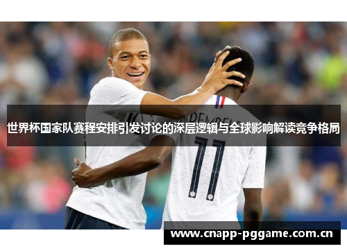 世界杯国家队赛程安排引发讨论的深层逻辑与全球影响解读竞争格局